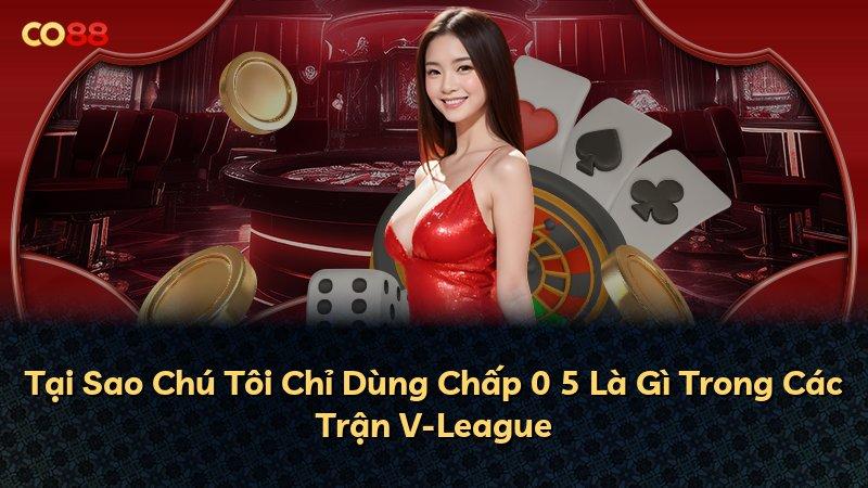 Tại Sao Chú Tôi Chỉ Dùng Chấp 0 5 Là Gì Trong Các Trận V-League