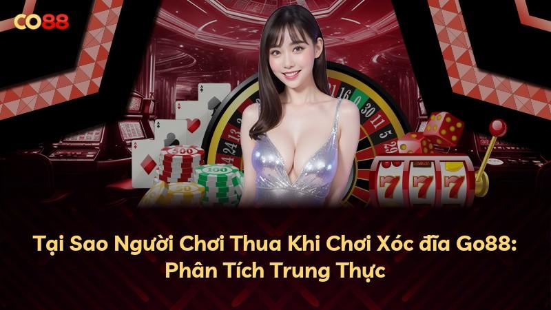 Tại Sao Người Chơi Thua Khi Chơi Xóc đĩa Go88: Phân Tích Trung Thực