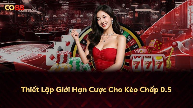 Thiết Lập Giới Hạn Cược Cho Kèo Chấp 0.5