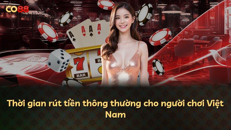 Thời gian rút tiền thông thường cho người chơi Việt Nam