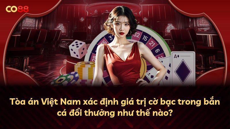 Tòa án Việt Nam xác định giá trị cờ bạc trong bắn cá đổi thưởng như thế nào?