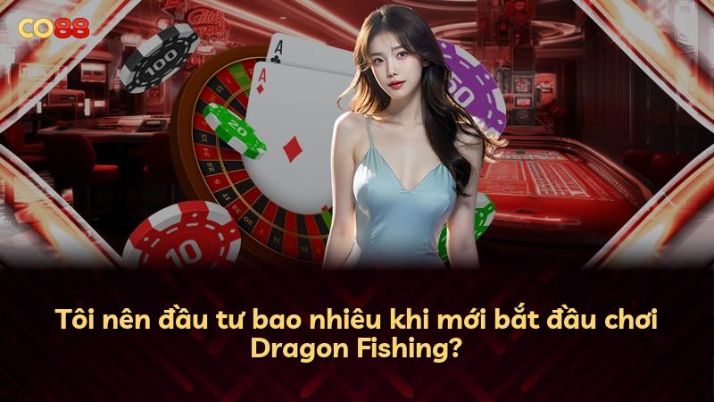 Tôi nên đầu tư bao nhiêu khi mới bắt đầu chơi Dragon Fishing?