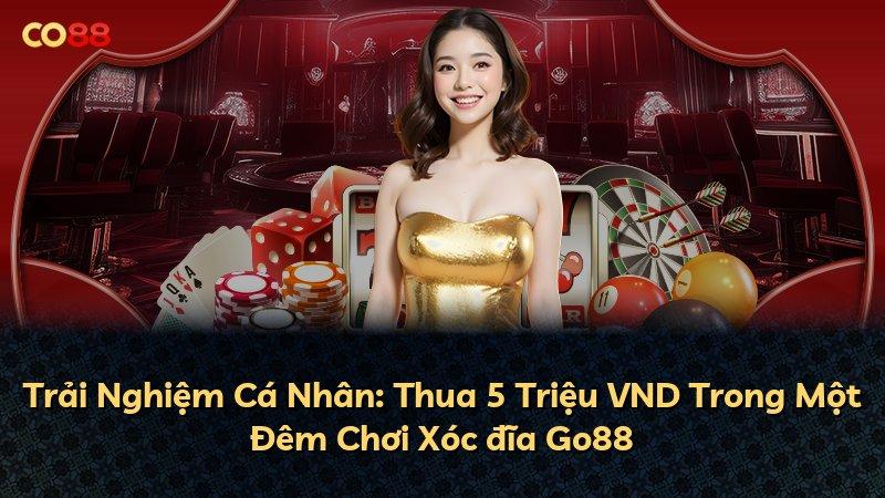 Trải Nghiệm Cá Nhân: Thua 5 Triệu VND Trong Một Đêm Chơi Xóc đĩa Go88