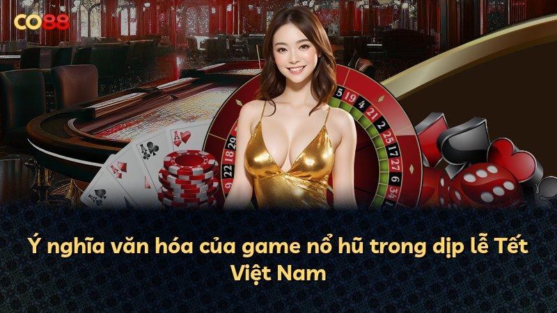 Ý nghĩa văn hóa của game nổ hũ trong dịp lễ Tết Việt Nam