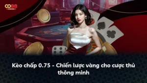 Kèo chấp 0.75 – Chiến lược vàng cho cược thủ thông minh