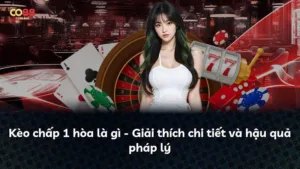 Kèo chấp 1 hòa là gì – Giải thích chi tiết và hậu quả pháp lý