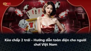 Kèo chấp 2 trái – Hướng dẫn toàn diện cho người chơi Việt Nam